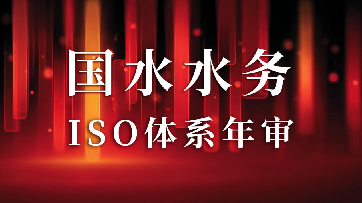 “以標(biāo)準(zhǔn)為尺，量服務(wù)精度”— 國(guó)水水務(wù)ISO年審圓滿(mǎn)通過(guò)，管理體系持續(xù)優(yōu)化獲贊